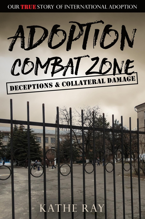 Adoption Combat Zone: Deceptions and Collateral Damage -  Kathe Ray