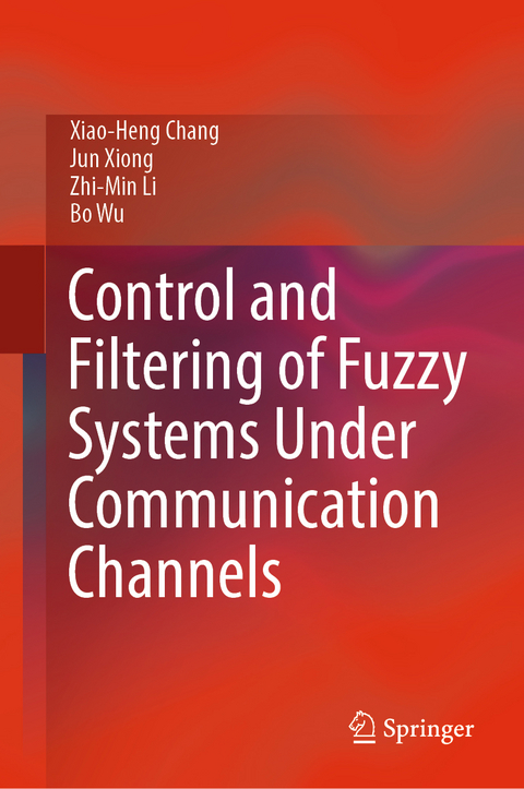 Control and Filtering of Fuzzy Systems Under Communication Channels - Xiao-Heng Chang, Jun Xiong, Zhi-Min Li, Bo Wu