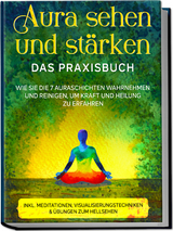 Aura sehen und stärken - Das Praxisbuch: Wie Sie die 7 Auraschichten wahrnehmen und reinigen, um Kraft und Heilung zu erfahren - inkl. Meditationen, Visualisierungstechniken & Übungen zum Hellsehen - Ana Devi