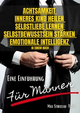 Achtsamkeit - Inneres Kind heilen - Selbstliebe lernen - Selbstbewusstsein stärken - Emotionale Intelligenz in einem Buch - Eine Einführung für Männer - Max Streelau