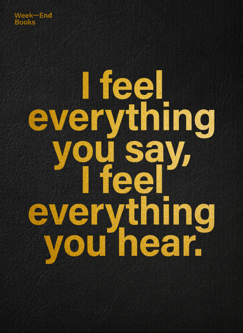 I feel everything you say, I feel everything you hear. - 