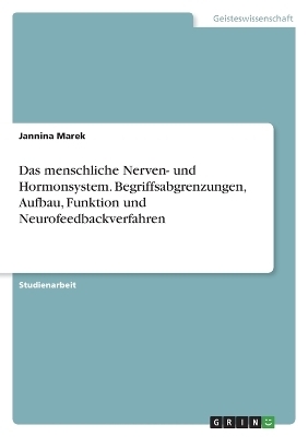 Das menschliche Nerven- und Hormonsystem. Begriffsabgrenzungen, Aufbau, Funktion und Neurofeedbackverfahren - Jannina Marek