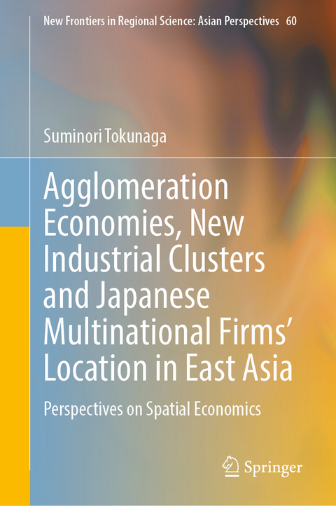 Agglomeration Economies, New Industrial Clusters and Japanese Multinational Firms’ Location in East Asia - Suminori Tokunaga