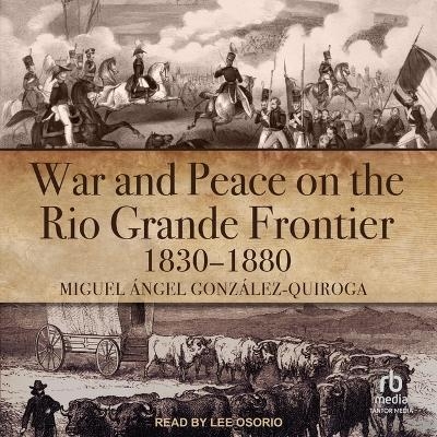 War and Peace on the Rio Grande Frontier, 1830-1880 - Miguel �ngel Gonz�lez-Quiroga