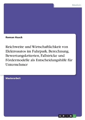 Reichweite und Wirtschaftlichkeit von Elektroautos im Fuhrpark. Berechnung, Bewertungskriterien, Fallstricke und FÃ¶rdermodelle als Entscheidungshilfe fÃ¼r Unternehmer - Roman Haack