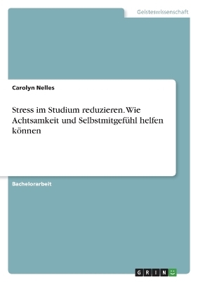 Stress im Studium reduzieren. Wie Achtsamkeit und SelbstmitgefÃ¼hl helfen kÃ¶nnen - Carolyn Nelles