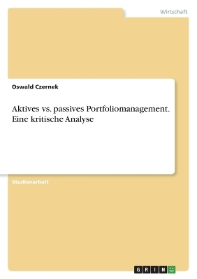 Aktives vs. passives Portfoliomanagement. Eine kritische Analyse - Oswald Czernek