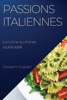 Passions italiennes. La cuisine qui chante sous le soleil - Giovanni DuPont