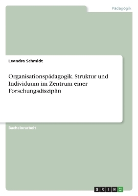 OrganisationspÃ¤dagogik. Struktur und Individuum im Zentrum einer Forschungsdisziplin - Leandra Schmidt