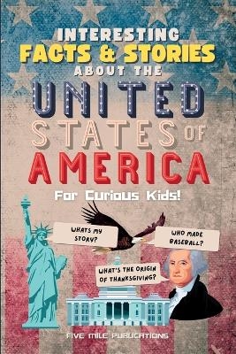 Interesting Facts & Stories About The United States Of America For Curious Kids - Five Mile Publications
