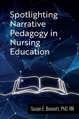 Spotlighting Narrative Pedagogy in Nursing Education - Susan Bassett