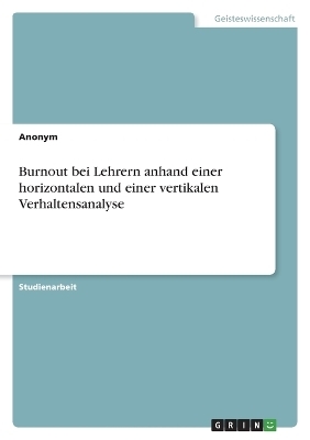 Burnout bei Lehrern anhand einer horizontalen und einer vertikalen Verhaltensanalyse -  Anonymous