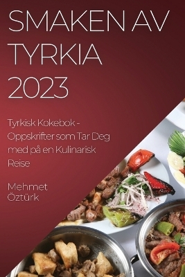 Smaken av Tyrkia 2023 Tyrkisk Kokebok - Mehmet Öztürk