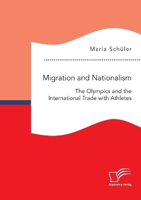 Migration and Nationalism. The Olympics and the International Trade with Athletes - Maria SchÃ¼ler