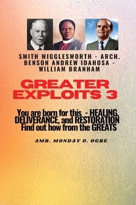 Greater Exploits - 3 You are Born For this - Healing, Deliverance and Restoration - William Branham, Arch Benson Andrew Idahosa, Ambassador Monday O Ogbe