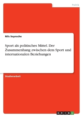 Sport als politisches Mittel. Der Zusammenhang zwischen dem Sport und internationalen Beziehungen - Nils Seynsche