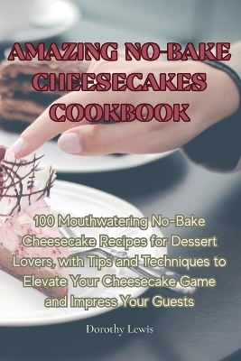 Amazing No-Bake Cheesecakes Cookbook -  Dorothy Lewis