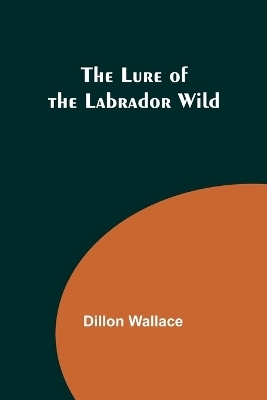 The Lure of the Labrador Wild - Dillon Wallace