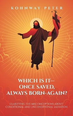Which Is It- Once Saved, Always Born-Again? - Kohnway Peter
