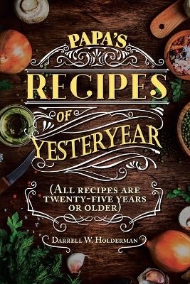 Papa's Recipes of Yesteryear - Darrell W Holderman