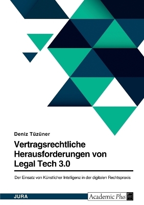 Legal Tech 3.0 in der digitalen Rechtspraxis. Der Einsatz von KÃ¼nstlicher Intelligenz im Vertragsrecht - mehr Risiken als Chancen? - Deniz TÃ¼zÃ¼ner