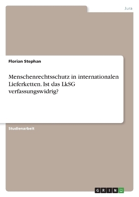 Menschenrechtsschutz in internationalen Lieferketten. Ist das LkSG verfassungswidrig? - Florian Stephan