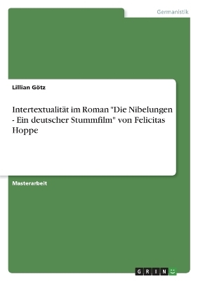 IntertextualitÃ¤t im Roman "Die Nibelungen - Ein deutscher Stummfilm" von Felicitas Hoppe - Lillian GÃ¶tz