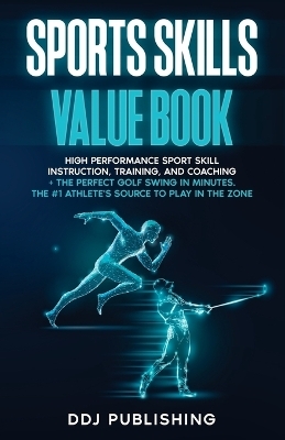 Sports Skills Value Book. High Performance Sport Skill Instruction, Training and Coaching + The Perfect Golf Swing In Minutes. The #1 Athelete's Source to Play In the Zone - Ddj Publishing