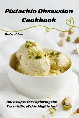 Pistachio Obsession Cookbook -  Robert Lee