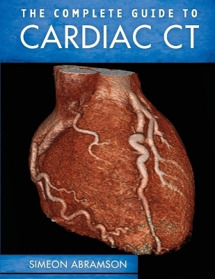 The Complete Guide to Cardiac CT - Simeon Abramson