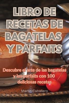 Libro de Recetas de Bagatelas Y Parfaits -  Martin Caballero