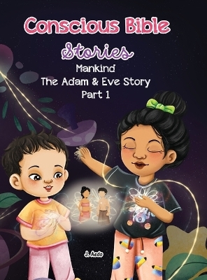 Conscious Bible Stories; Mankind, The Adam and Eve Story Part I. - J Aedo