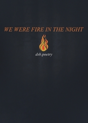 We Were Fire in the Night - Dsb Poetry