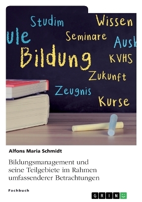 Bildungsmanagement und seine Teilgebiete im Rahmen umfassenderer Betrachtungen - Alfons Maria Schmidt