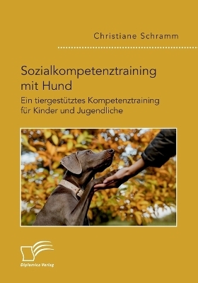 Sozialkompetenztraining mit Hund. Ein tiergestÃ¼tztes Kompetenztraining fÃ¼r Kinder und Jugendliche - Christiane Schramm