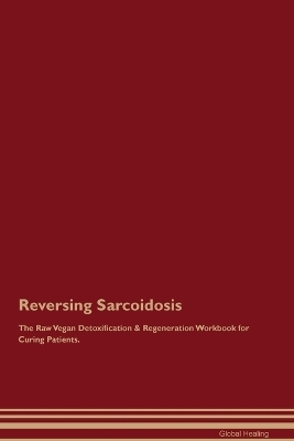 Reversing Sarcoidosis The Raw Vegan Detoxification & Regeneration Workbook for Curing Patients. - Global Healing