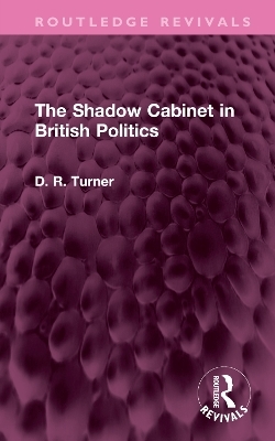 The Shadow Cabinet in British Politics - D. R. Turner