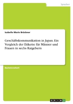 GeschÃ¤ftskommunikation in Japan. Ein Vergleich der Etikette fÃ¼r MÃ¤nner und Frauen in sechs Ratgebern - Isabelle Marie BrÃ¼ckner