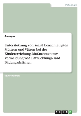 UnterstÃ¼tzung von sozial benachteiligten MÃ¼ttern und VÃ¤tern bei der Kindererziehung. MaÃnahmen zur Vermeidung von Entwicklungs- und Bildungsdefiziten -  Anonymous