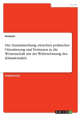 Der Zusammenhang zwischen politischer Orientierung und Vertrauen in die Wissenschaft mit der Wahrnehmung des Klimawandels -  Anonymous