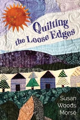 Quilting the Loose Edges - Susan Woods Morse