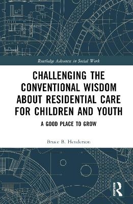 Challenging the Conventional Wisdom about Residential Care for Children and Youth - Bruce B. Henderson