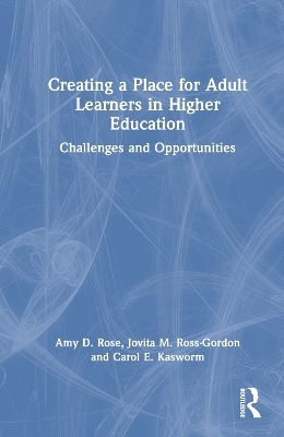 Creating a Place for Adult Learners in Higher Education - Amy D. Rose, Jovita M. Ross-Gordon, Carol E. Kasworm