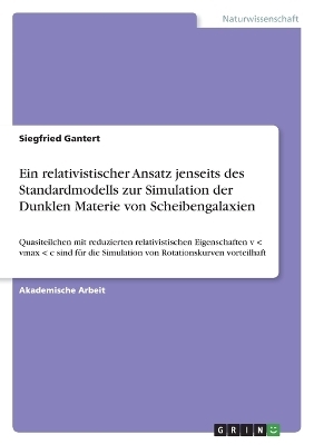 Ein relativistischer Ansatz jenseits des Standardmodells zur Simulation der Dunklen Materie von Scheibengalaxien - Siegfried Gantert