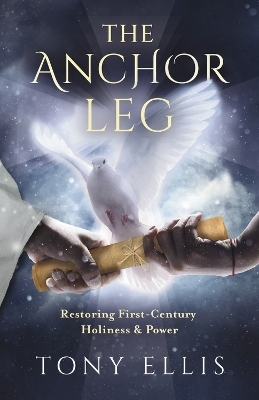 The Anchor Leg: Restoring First-Century Holiness and Power - Tony Ellis