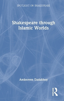 Shakespeare through Islamic Worlds - Ambereen Dadabhoy