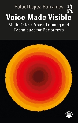Voice Made Visible: Multi-Octave Voice Training and Techniques for Performers - Rafael Lopez-Barrantes