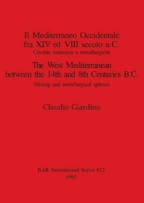 Il Mediterraneo Occidentale fra XIV ed VIII secolo a.C. Cercie minerarie e metallurgiche / The West Mediterranean between the 14th and 8th Centuries B - Claudio Giardino