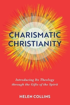 Charismatic Christianity – Introducing Its Theology through the Gifts of the Spirit - Helen Collins