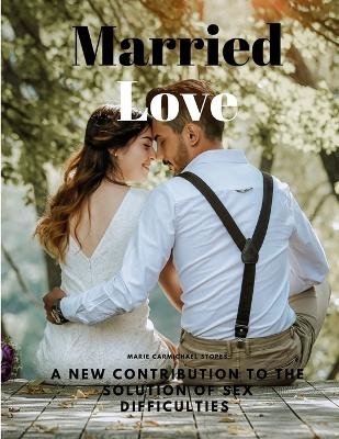 Married Love - A New Contribution to the Solution of Sex Difficulties -  Marie Carmichael Stopes